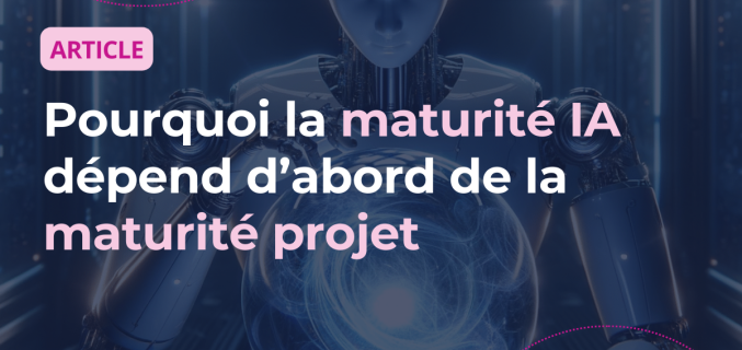 Pourquoi la maturité IA dépend d&rsquo;abord de la maturité projet